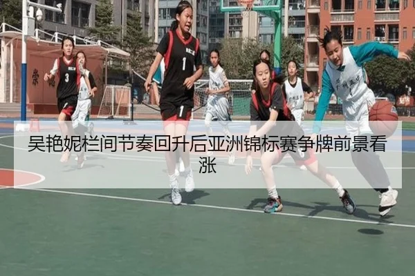 吴艳妮栏间节奏回升后亚洲锦标赛争牌前景看涨
